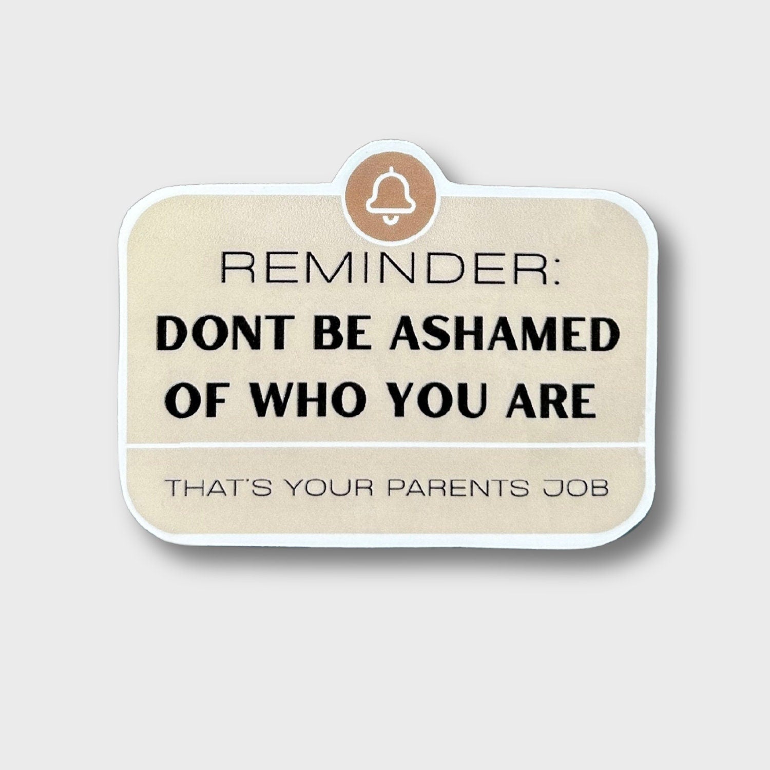 Reminder Don't Be Ashamed Of Who You Are, That's Your Parents Job Sticker